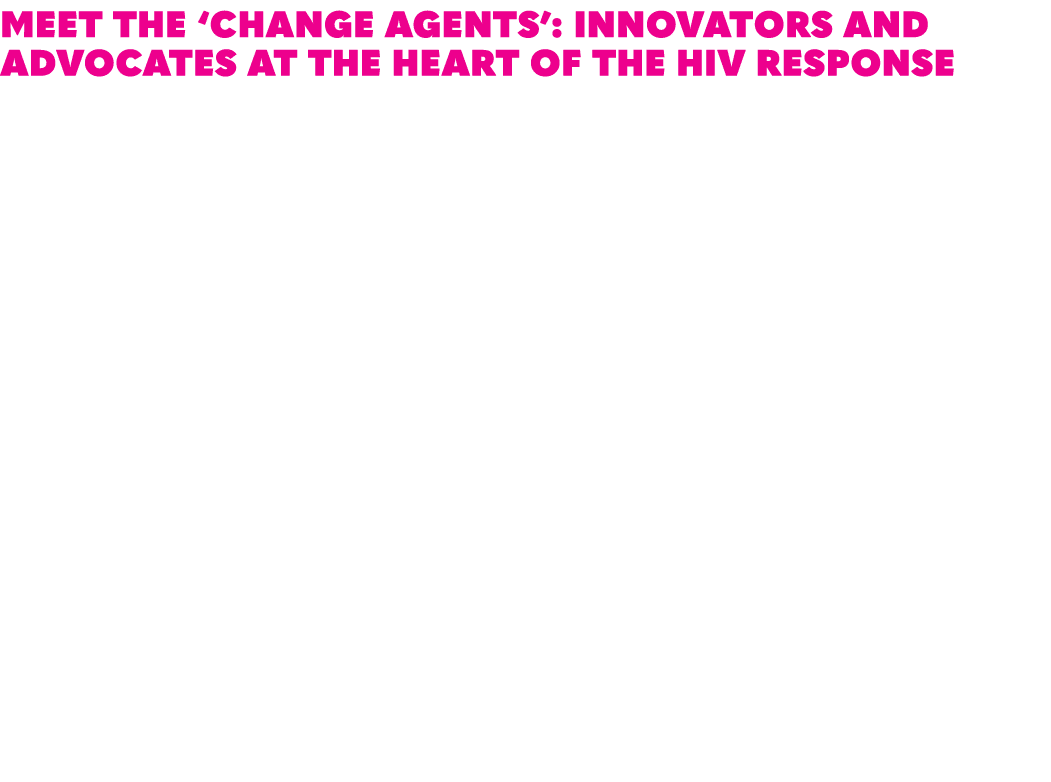 Meet the ‘change agents’: Innovators and advocates at the heart of the HIV response In celebration of our 30th annive...