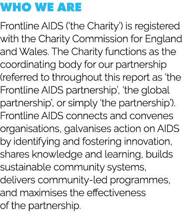 Who we are Frontline AIDS (‘the Charity’) is registered with the Charity Commission for England and Wales. The Charit...