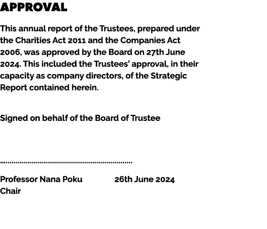 Approval This annual report of the Trustees, prepared under the Charities Act 2011 and the Companies Act 2006, was ap...