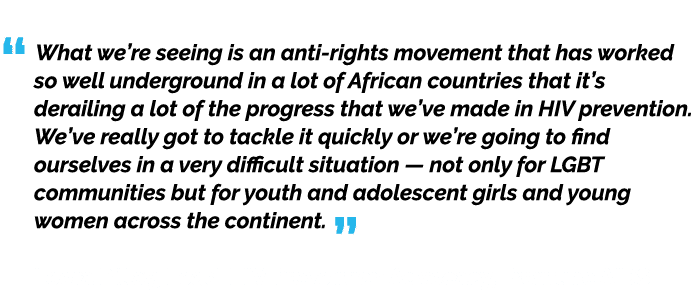 “ What we’re seeing is an anti rights movement that has worked so well underground in a lot of African countries that...