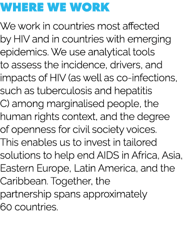 Where we work We work in countries most affected by HIV and in countries with emerging epidemics. We use analytical t...