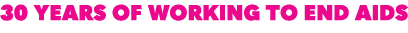 30 years of Working to end AIDS