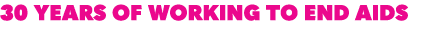 30 years of Working to end AIDS