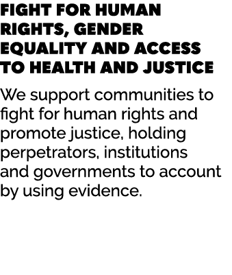 FIGHT FOR HUMAN RIGHTS, GENDER EQUALITY AND ACCESS TO HEALTH AND JUSTICE We support communities to fight for human ri...