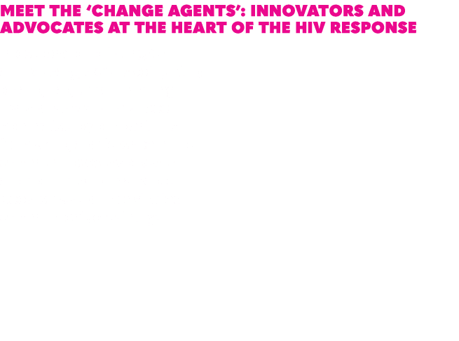 Meet the ‘change agents’: Innovators and advocates at the heart of the HIV response In celebration of our 30th annive...