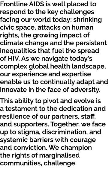 Frontline AIDS is well placed to respond to the key challenges facing our world today: shrinking civic space, attacks...