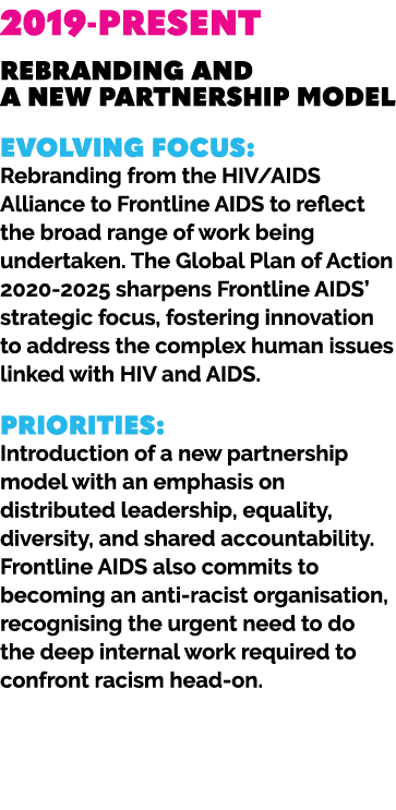 2019 PRESENT REBRANDING AND A NEW PARTNERSHIP MODEL Evolving focus: Rebranding from the HIV/AIDS Alliance to Frontlin...