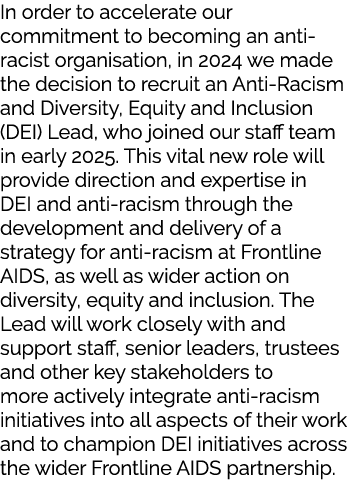 In order to accelerate our commitment to becoming an anti racist organisation, in 2024 we made the decision to recrui...