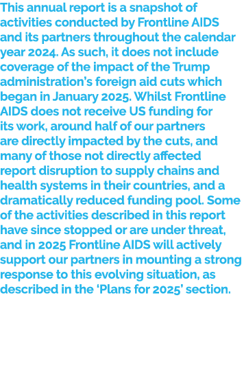 This annual report is a snapshot of activities conducted by Frontline AIDS and its partners throughout the calendar y...