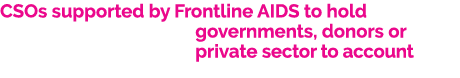 CSOs supported by Frontline AIDS to hold governments, donors or private sector to account 