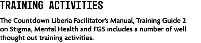 Training Activities The Countdown Liberia Facilitator’s Manual, Training Guide 2 on Stigma, Mental Health and FGS inc...